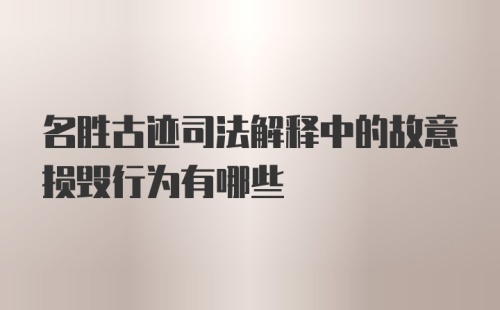 名胜古迹司法解释中的故意损毁行为有哪些