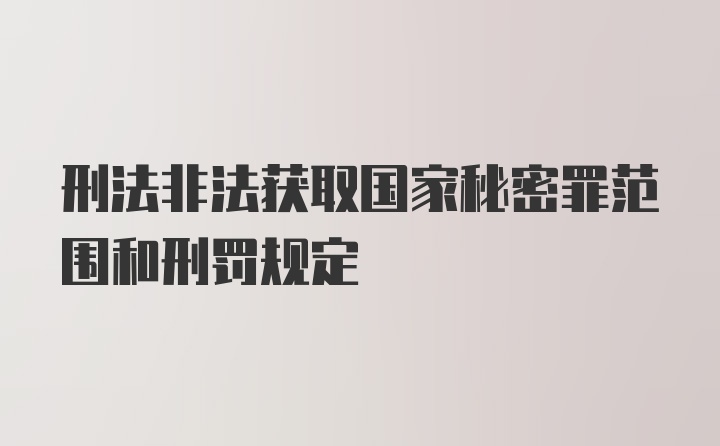 刑法非法获取国家秘密罪范围和刑罚规定