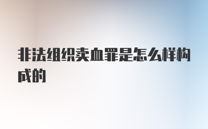 非法组织卖血罪是怎么样构成的