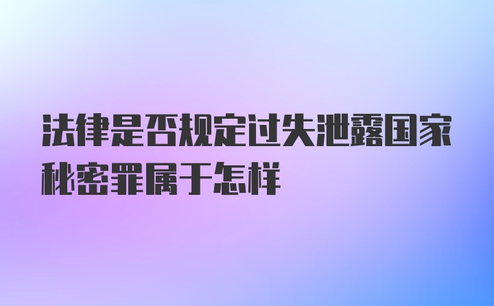 法律是否规定过失泄露国家秘密罪属于怎样