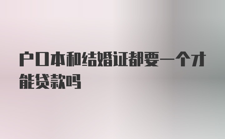 户口本和结婚证都要一个才能贷款吗