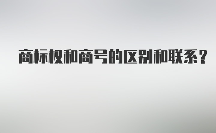 商标权和商号的区别和联系？