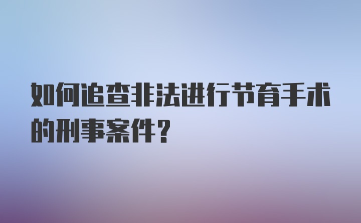 如何追查非法进行节育手术的刑事案件？