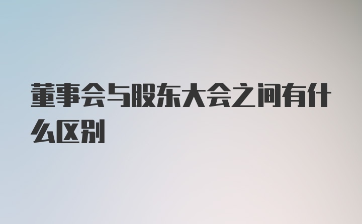 董事会与股东大会之间有什么区别