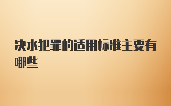 决水犯罪的适用标准主要有哪些