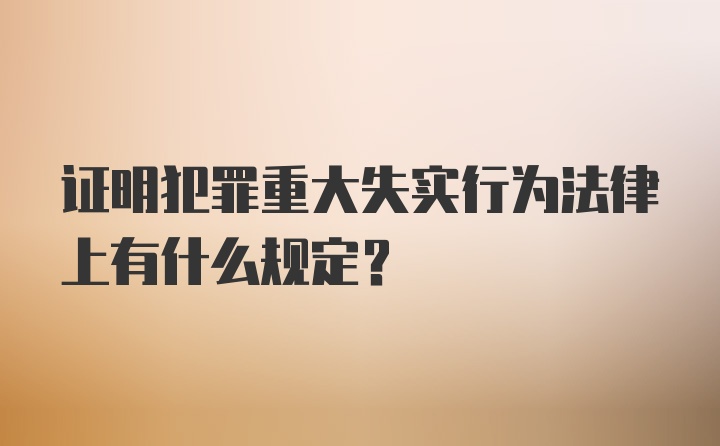 证明犯罪重大失实行为法律上有什么规定？