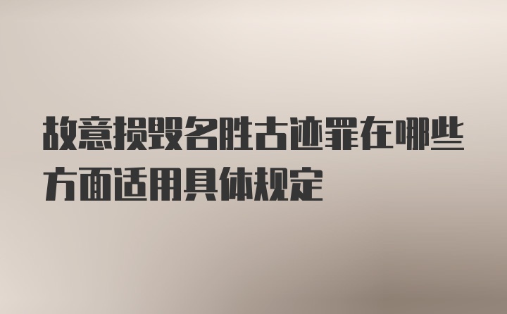 故意损毁名胜古迹罪在哪些方面适用具体规定