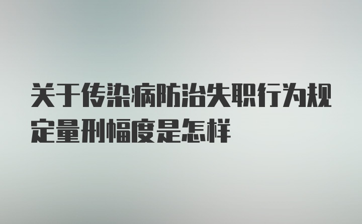 关于传染病防治失职行为规定量刑幅度是怎样