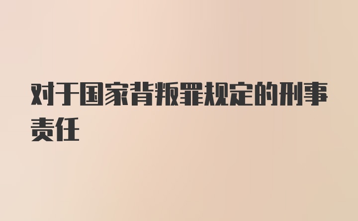 对于国家背叛罪规定的刑事责任