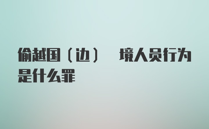 偷越国(边) 境人员行为是什么罪