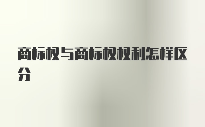 商标权与商标权权利怎样区分