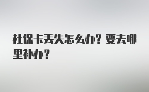 社保卡丢失怎么办？要去哪里补办？