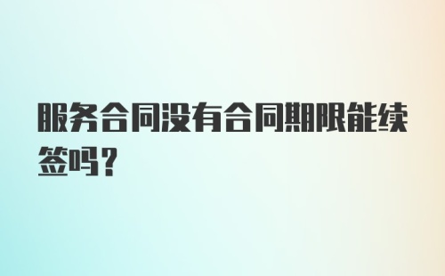 服务合同没有合同期限能续签吗？