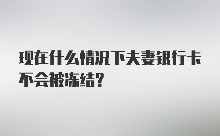 现在什么情况下夫妻银行卡不会被冻结?