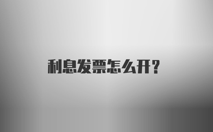 利息发票怎么开？