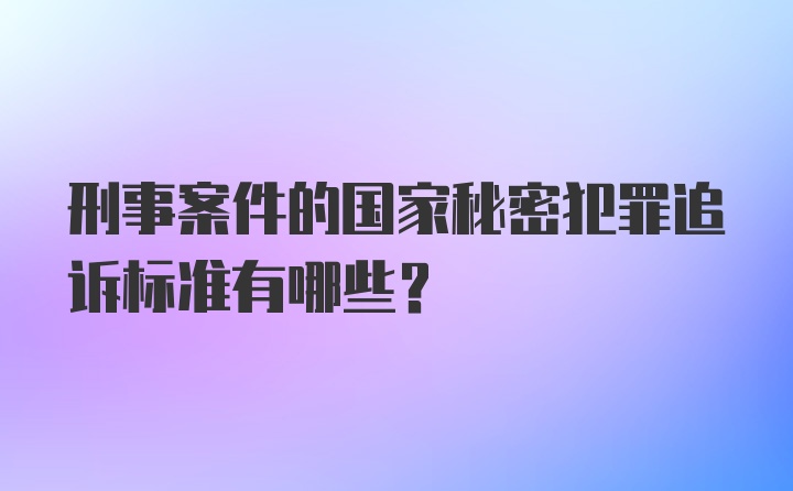 刑事案件的国家秘密犯罪追诉标准有哪些?