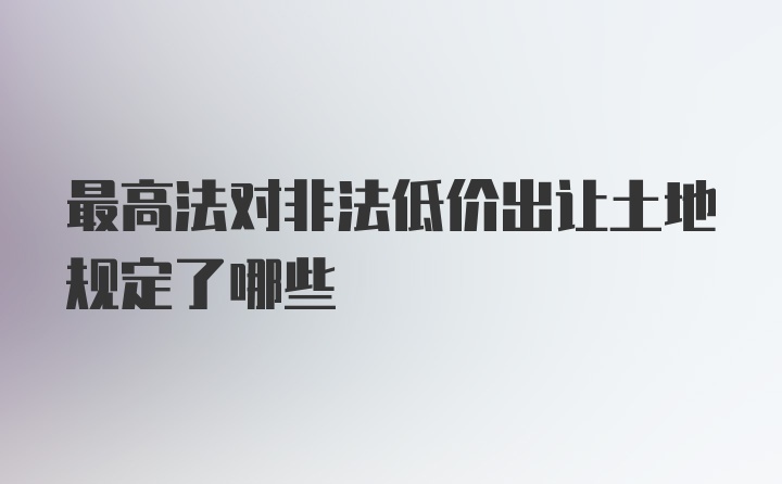 最高法对非法低价出让土地规定了哪些