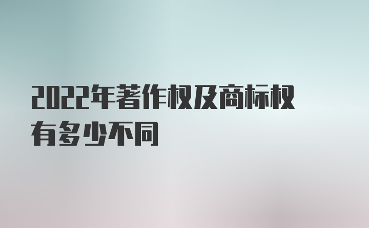 2022年著作权及商标权有多少不同