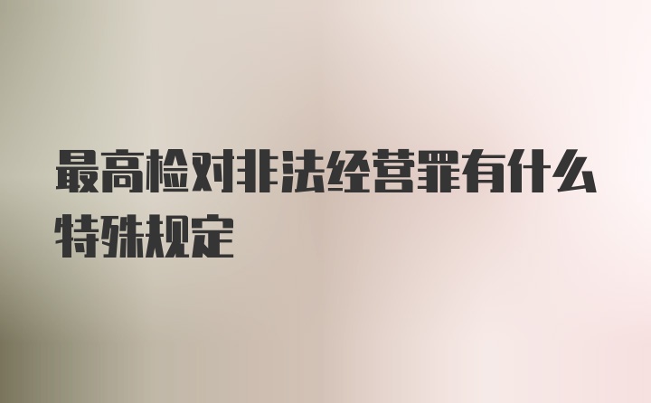 最高检对非法经营罪有什么特殊规定