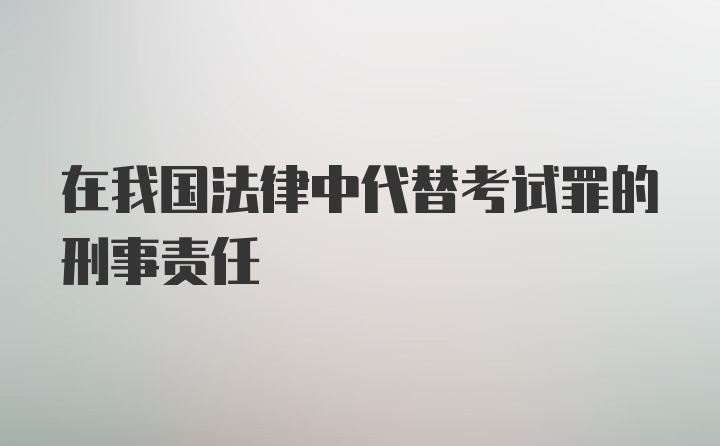 在我国法律中代替考试罪的刑事责任