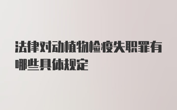 法律对动植物检疫失职罪有哪些具体规定