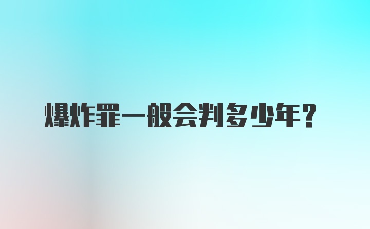 爆炸罪一般会判多少年？