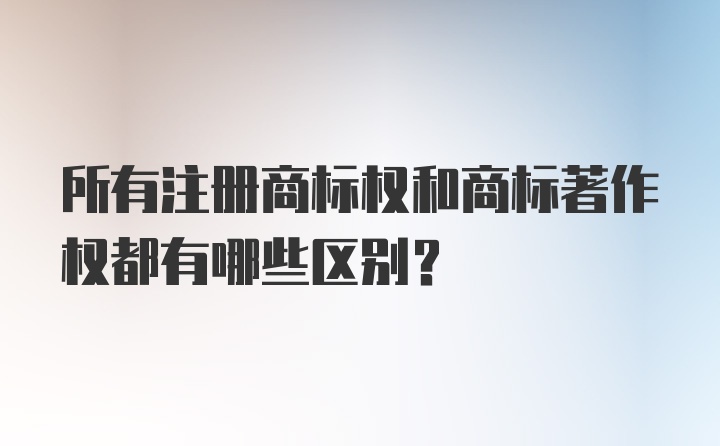 所有注册商标权和商标著作权都有哪些区别？