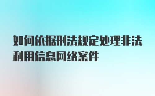 如何依据刑法规定处理非法利用信息网络案件