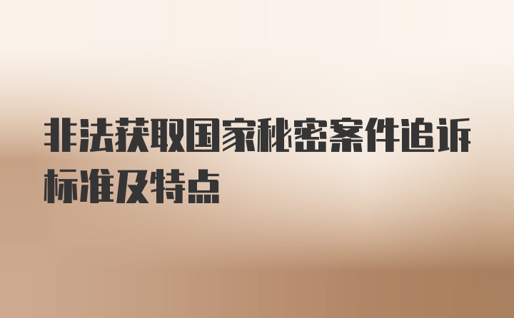 非法获取国家秘密案件追诉标准及特点