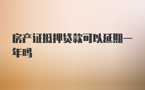 房产证抵押贷款可以延期一年吗