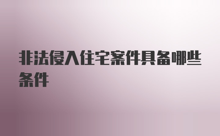 非法侵入住宅案件具备哪些条件