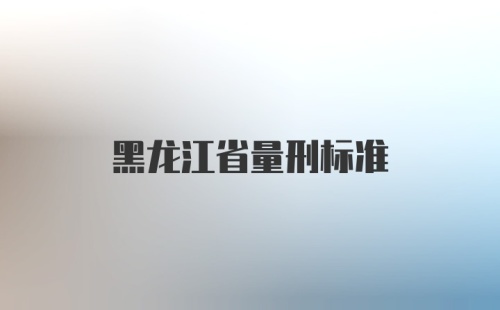 黑龙江省量刑标准