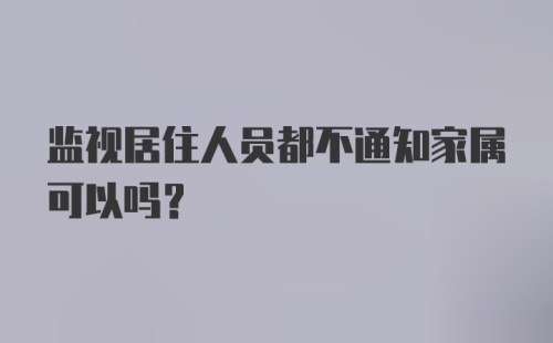 监视居住人员都不通知家属可以吗?