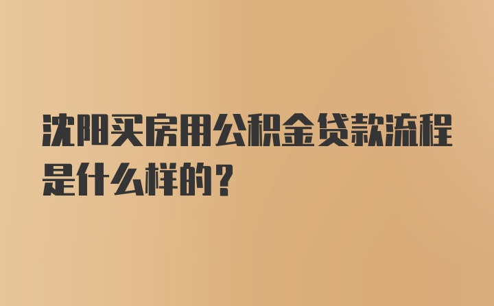 沈阳买房用公积金贷款流程是什么样的？