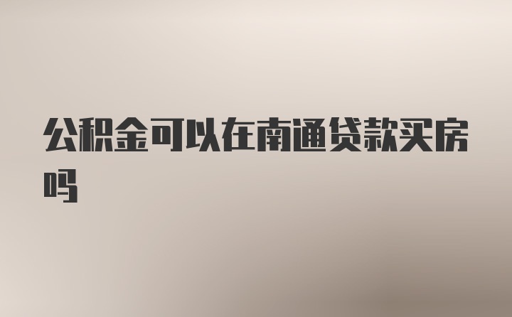 公积金可以在南通贷款买房吗