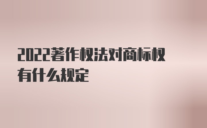 2022著作权法对商标权有什么规定