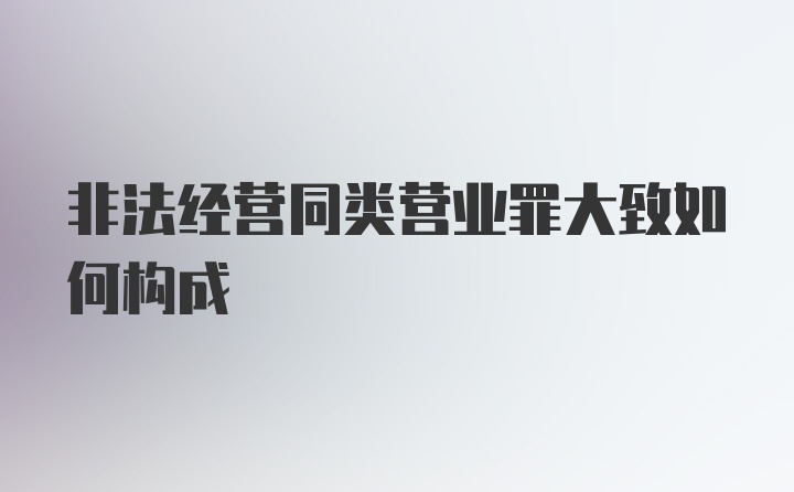 非法经营同类营业罪大致如何构成