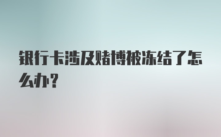 银行卡涉及赌博被冻结了怎么办？