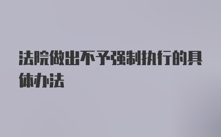 法院做出不予强制执行的具体办法