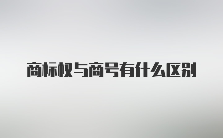 商标权与商号有什么区别