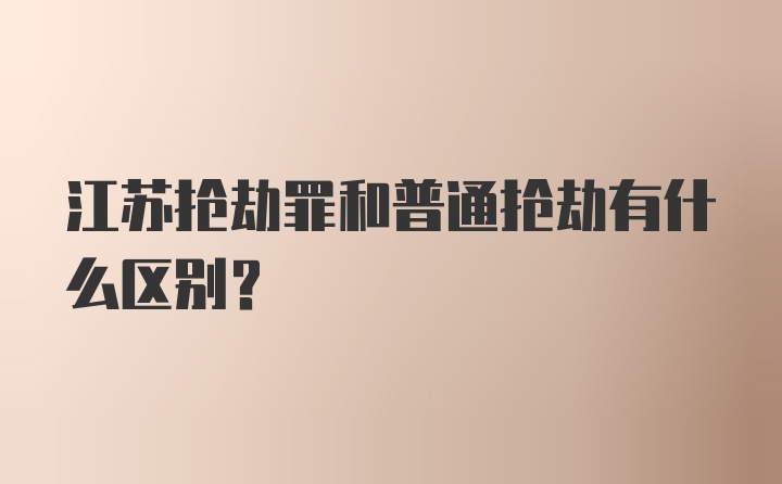 江苏抢劫罪和普通抢劫有什么区别？