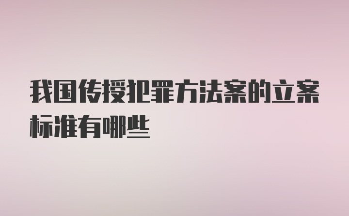 我国传授犯罪方法案的立案标准有哪些