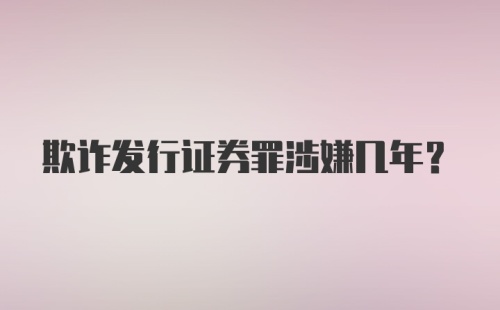 欺诈发行证券罪涉嫌几年？