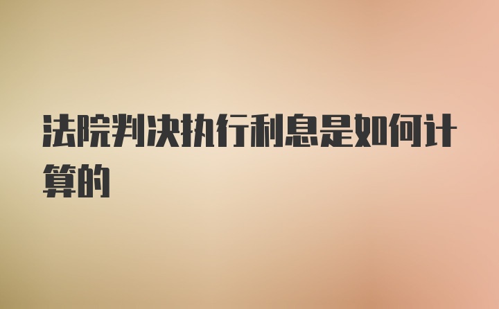 法院判决执行利息是如何计算的