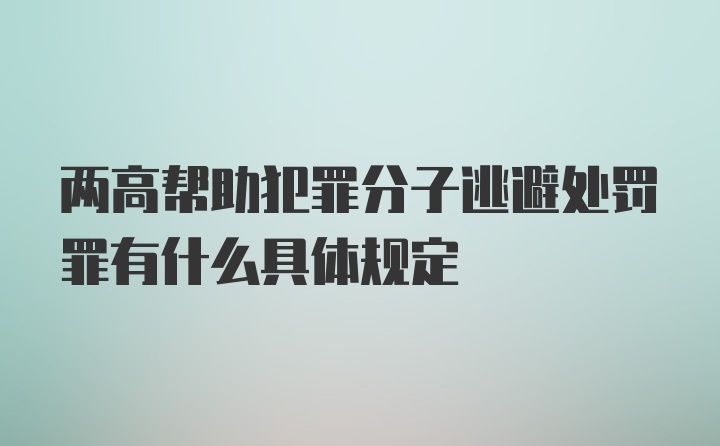 两高帮助犯罪分子逃避处罚罪有什么具体规定