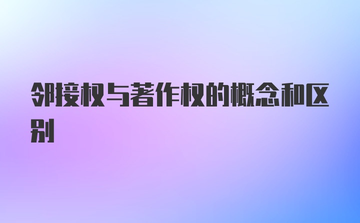 邻接权与著作权的概念和区别