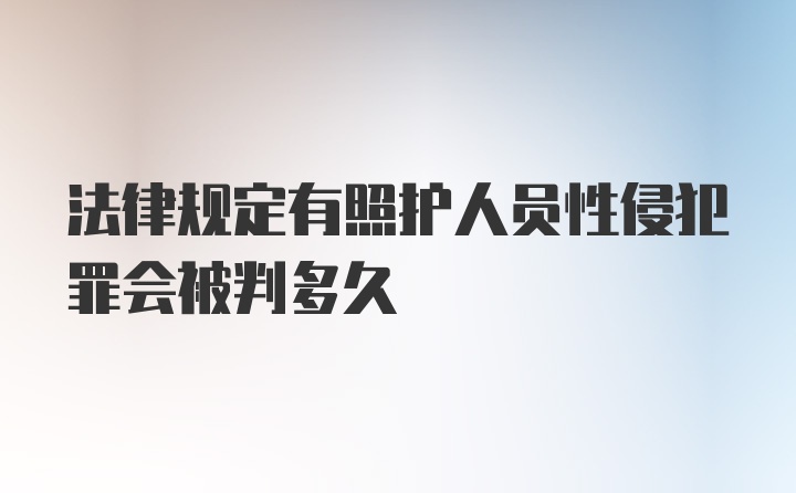 法律规定有照护人员性侵犯罪会被判多久