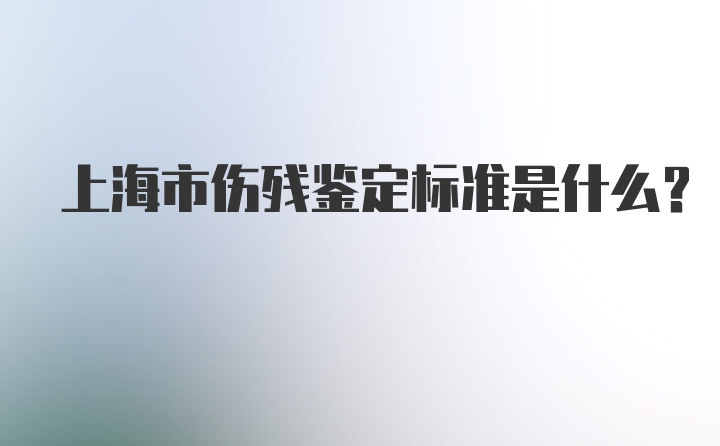 上海市伤残鉴定标准是什么？