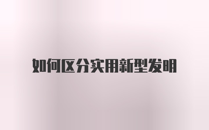 如何区分实用新型发明