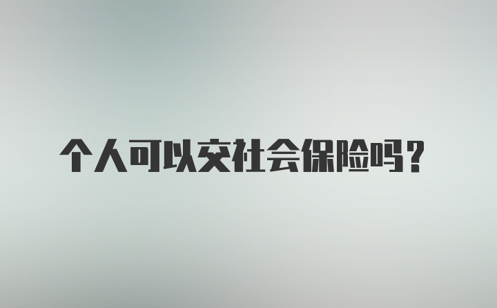 个人可以交社会保险吗？